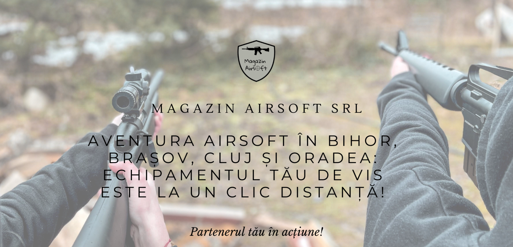 Aventura Airsoft in Bihor, Brasov, Cluj si Oradea Echipamentul Tau de vis este la un clic distanta